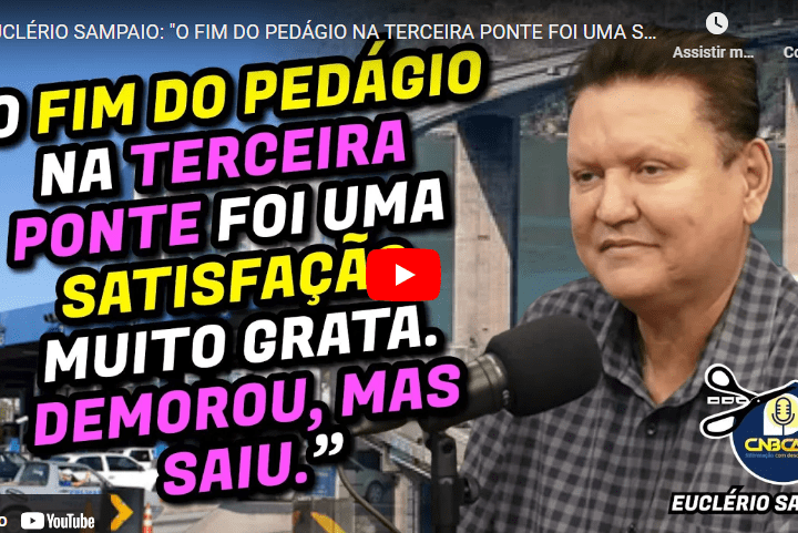 Relembrando no CNBCAST: Euclério Sampaio celebra o fim do pedágio na Terceira Ponte como uma vitória histórica